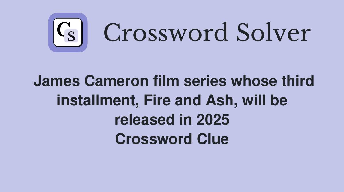 James Cameron film series whose third installment, Fire and Ash, will be released in 2025 Crossword Clue