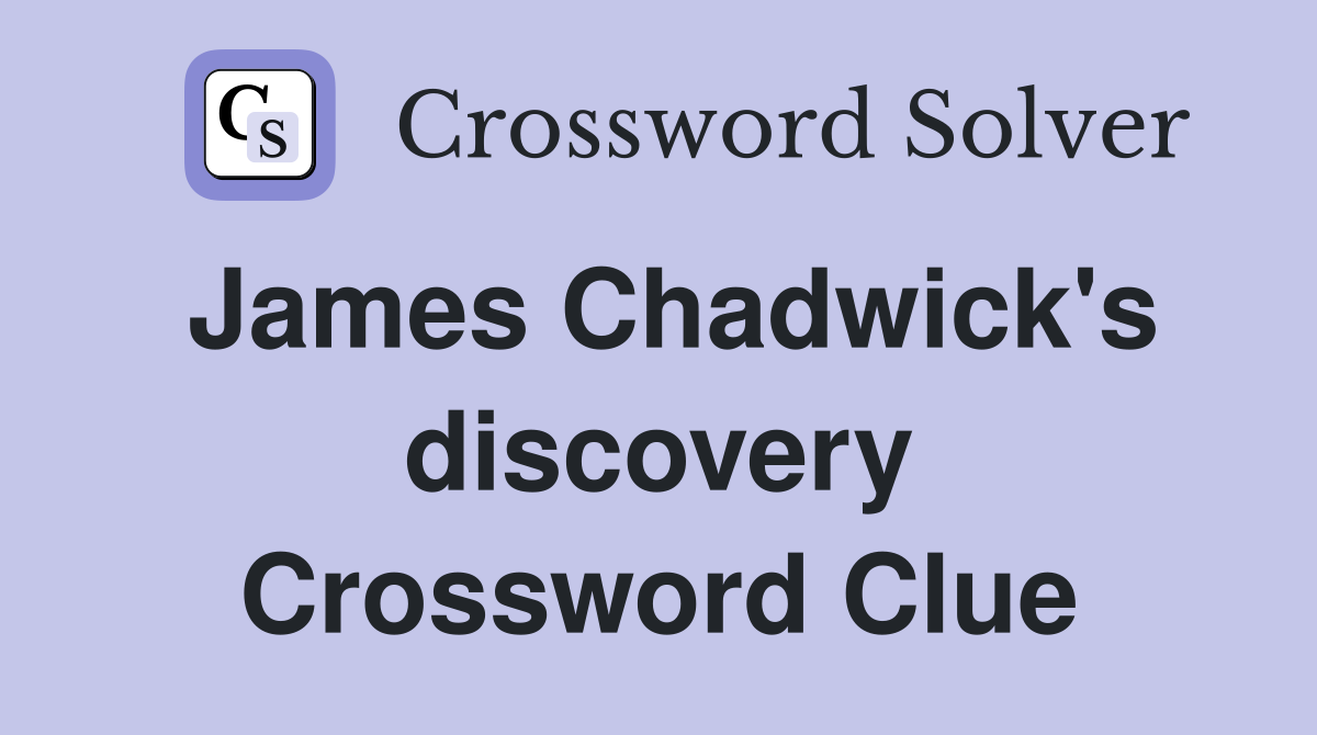 James Chadwick's discovery Crossword Clue