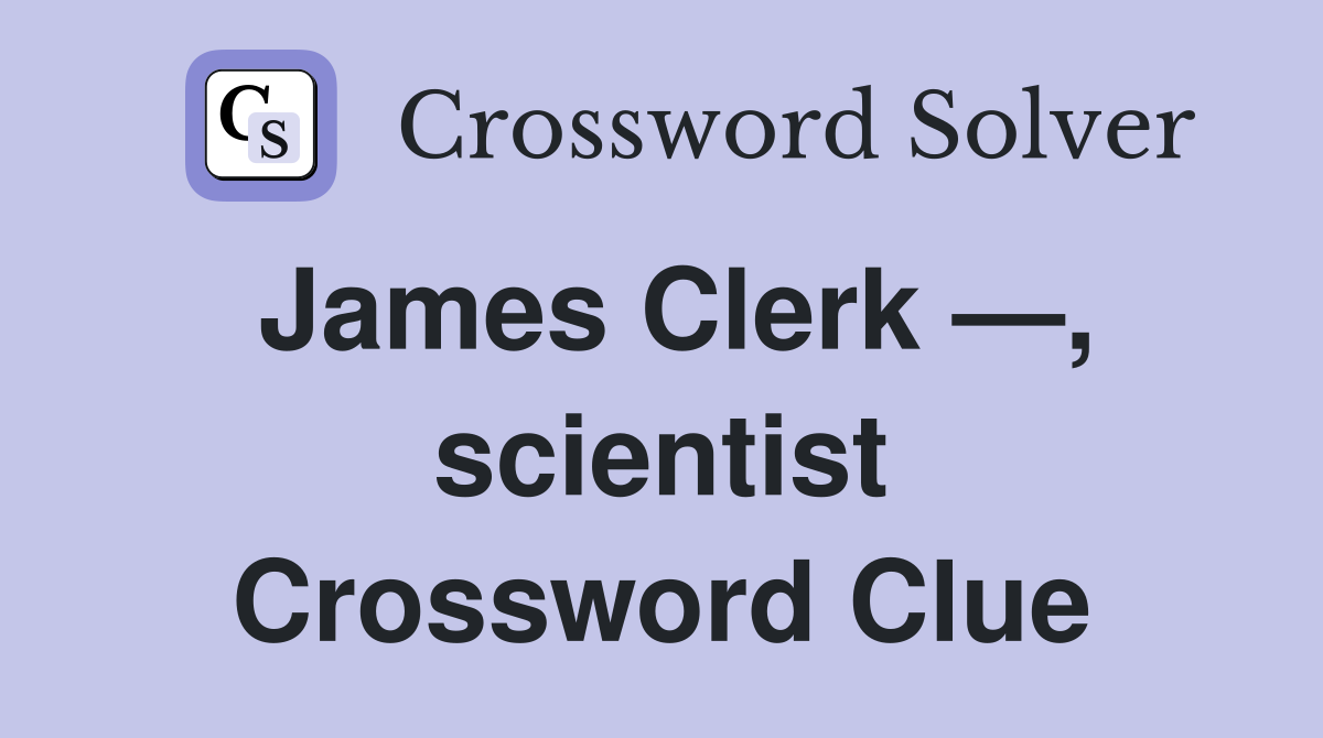 James Clerk —, scientist Crossword Clue
