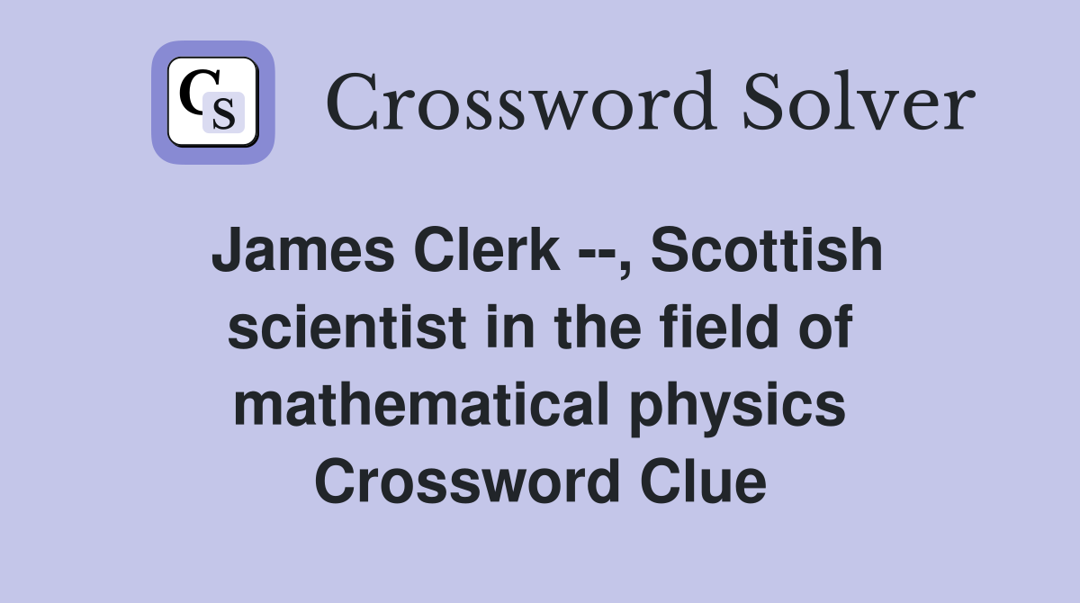 James Clerk --, Scottish scientist in the field of mathematical physics Crossword Clue