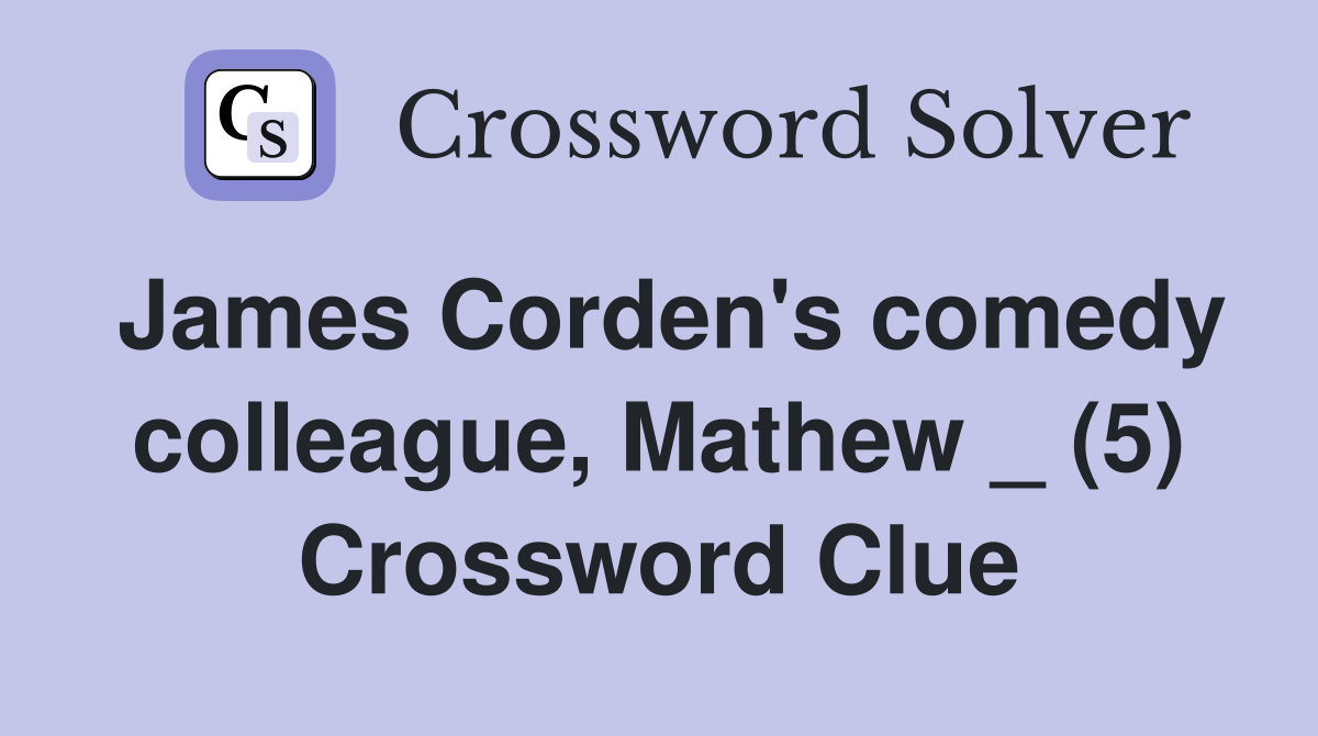 James Corden's comedy colleague, Mathew _ (5) Crossword Clue