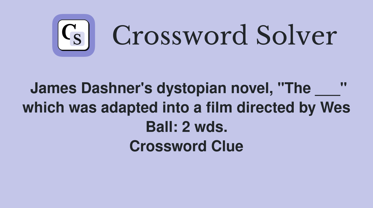 James Dashner's dystopian novel, "The ___" which was adapted into a film directed by Wes Ball: 2 wds. Crossword Clue