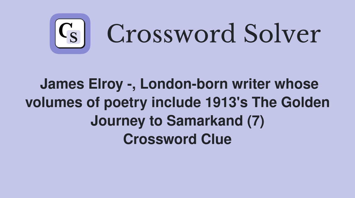 James Elroy -, London-born writer whose volumes of poetry include 1913's The Golden Journey to Samarkand (7) Crossword Clue