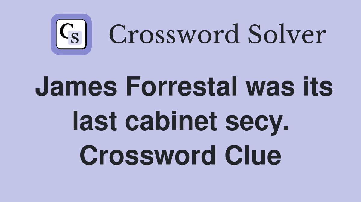 James Forrestal was its last cabinet secy. Crossword Clue