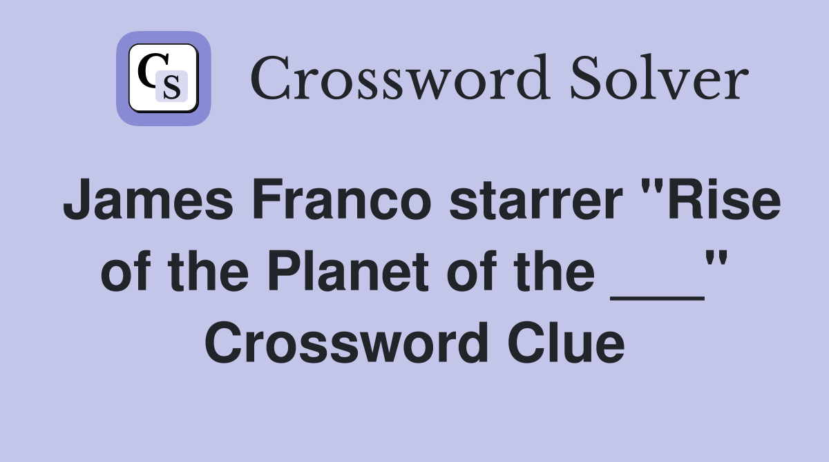 James Franco starrer "Rise of the Planet of the ___" Crossword Clue