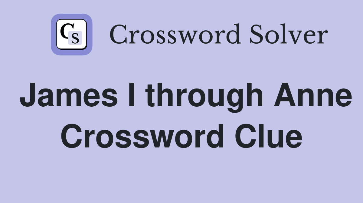 James I through Anne Crossword Clue