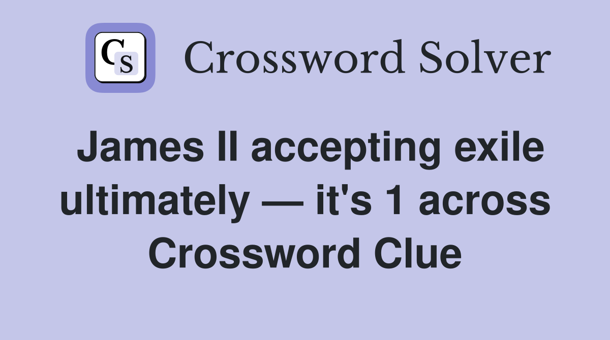 James II accepting exile ultimately — it's 1 across Crossword Clue