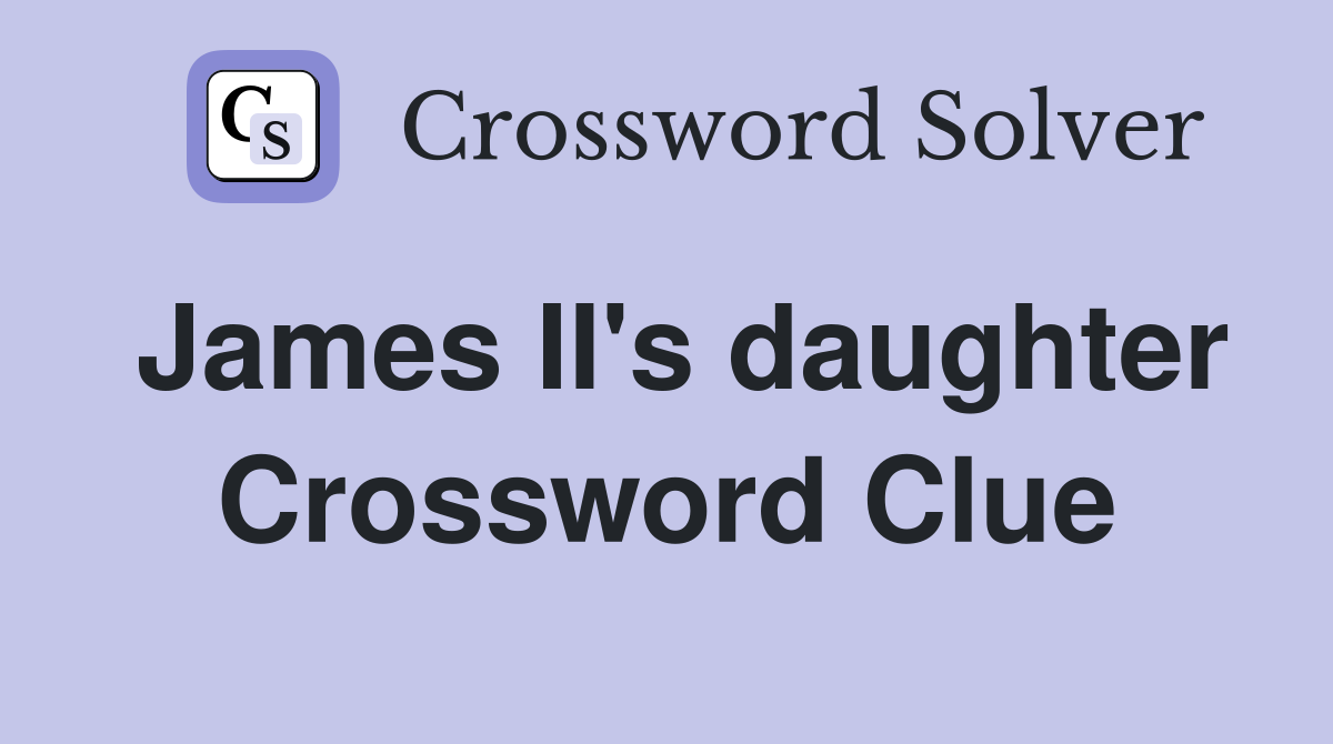 James II's daughter Crossword Clue