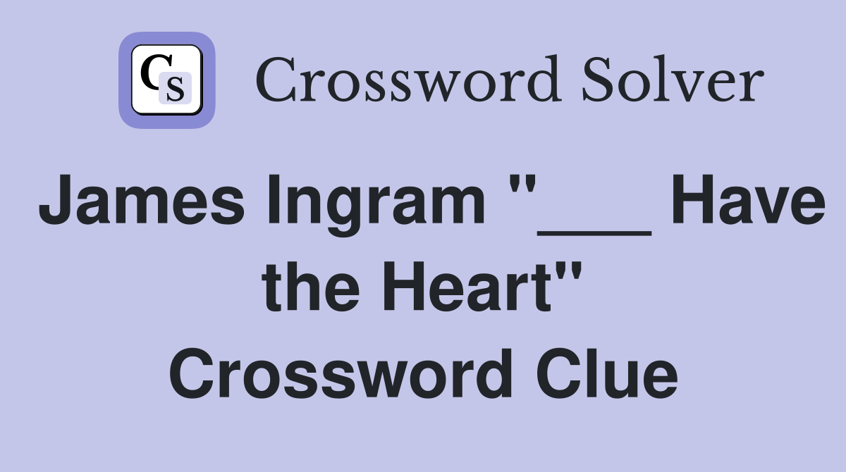 James Ingram "___ Have the Heart" Crossword Clue