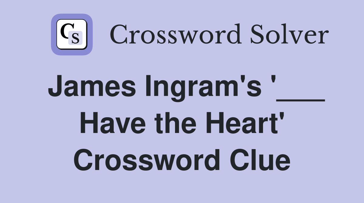 James Ingram's '___ Have the Heart' Crossword Clue