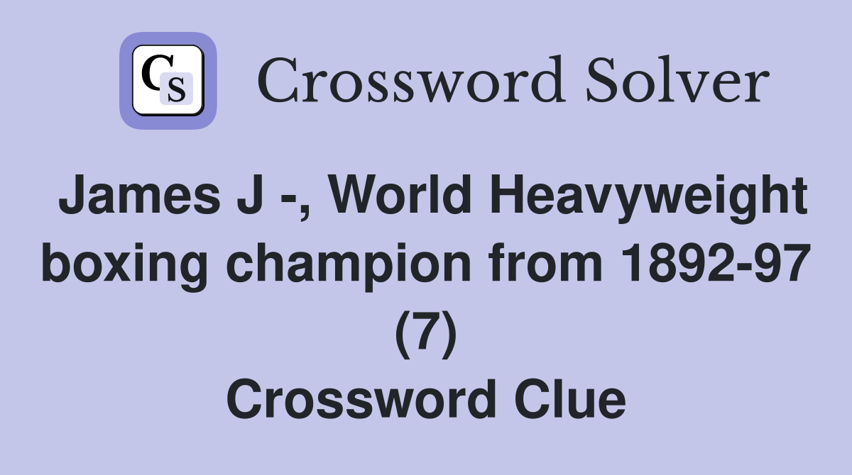 James J -, World Heavyweight boxing champion from 1892-97 (7) Crossword Clue