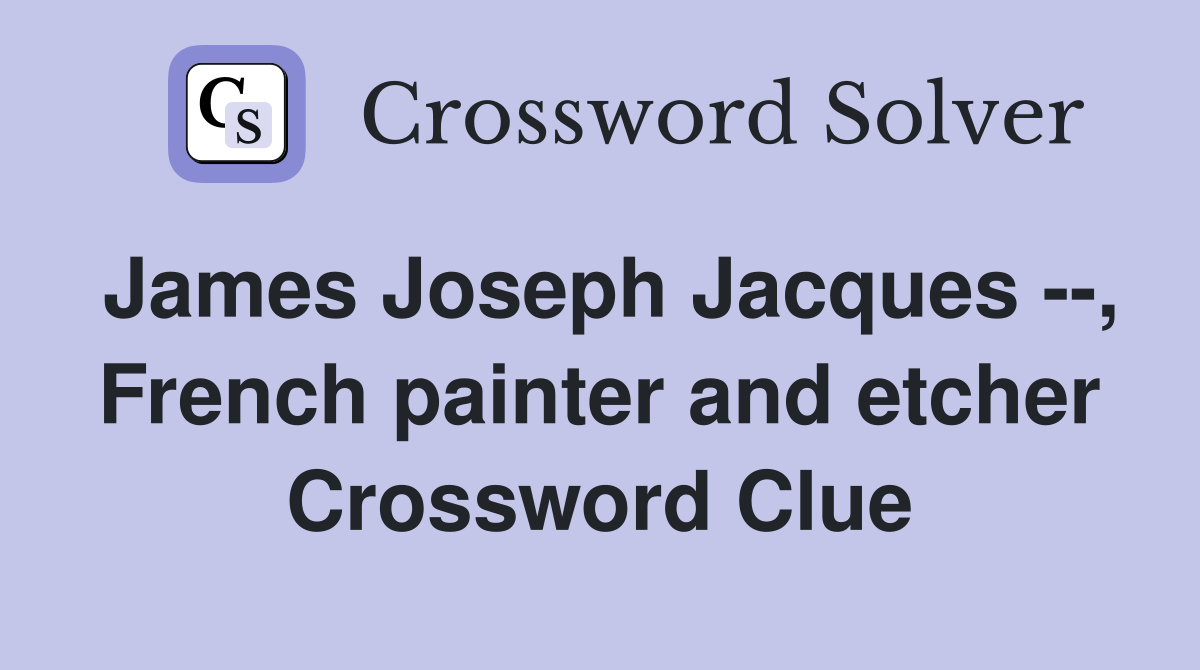 James Joseph Jacques --, French painter and etcher Crossword Clue