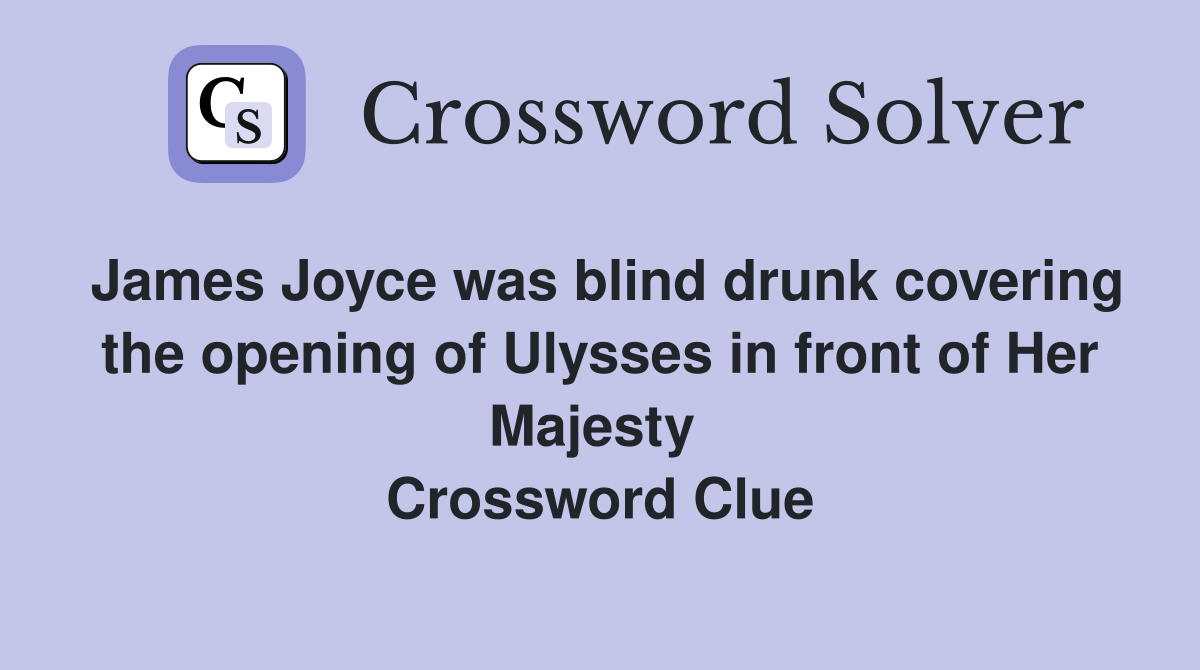 James Joyce was blind drunk covering the opening of Ulysses in front of Her Majesty  Crossword Clue