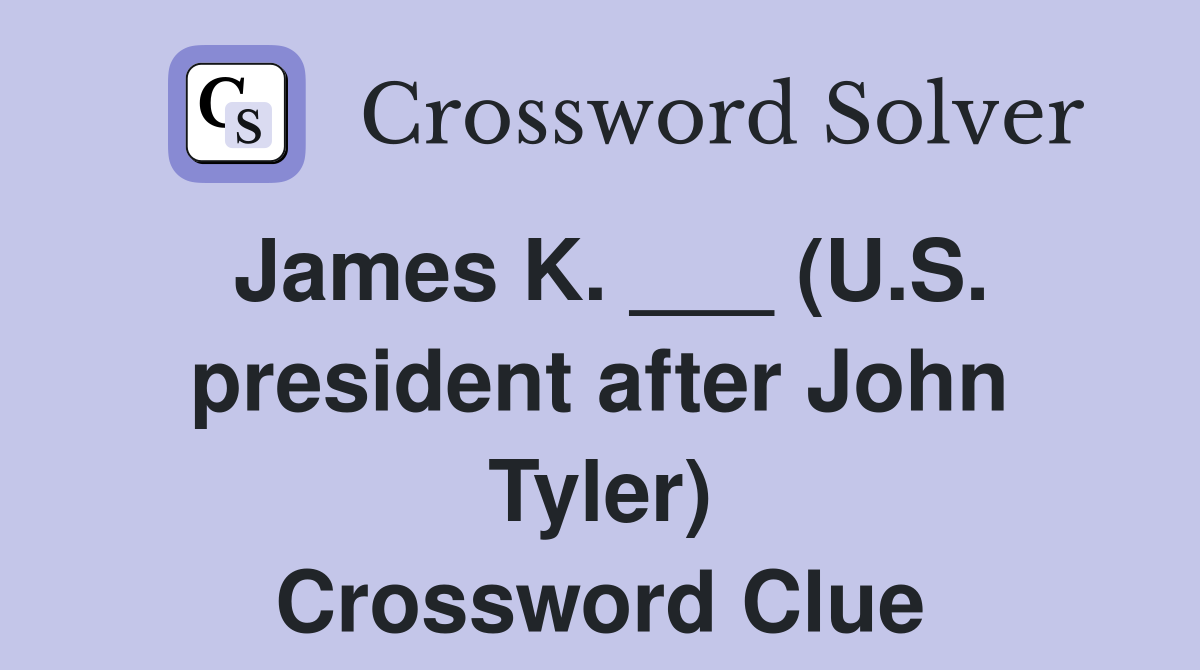 James K. ___ (U.S. president after John Tyler) Crossword Clue