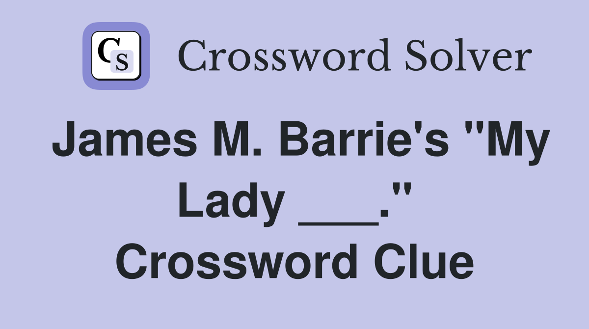 James M. Barrie's "My Lady ___." Crossword Clue