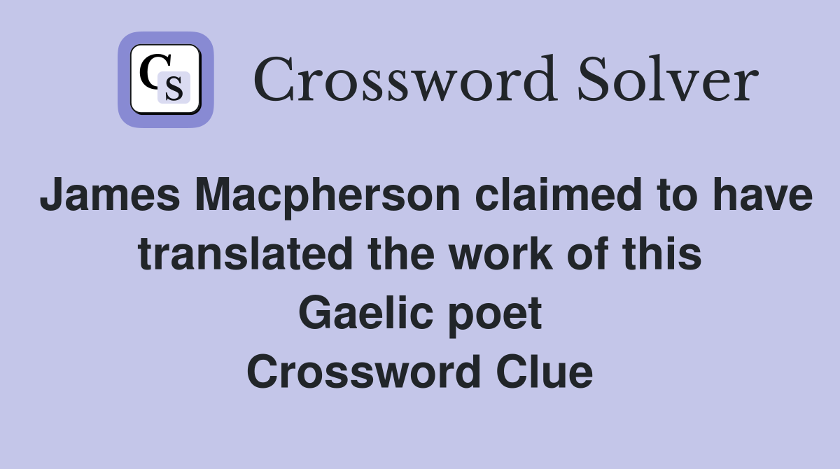 James Macpherson claimed to have translated the work of this Gaelic poet Crossword Clue