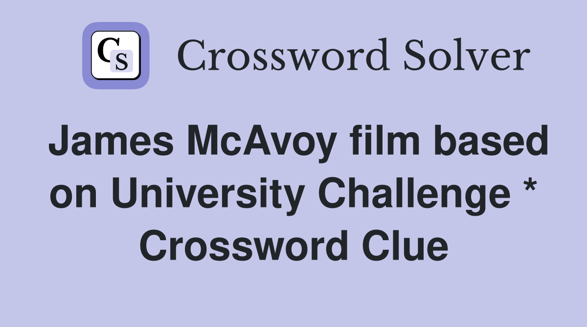 James McAvoy film based on University Challenge * Crossword Clue