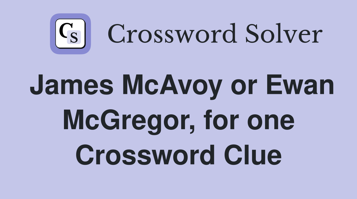 James McAvoy or Ewan McGregor, for one Crossword Clue