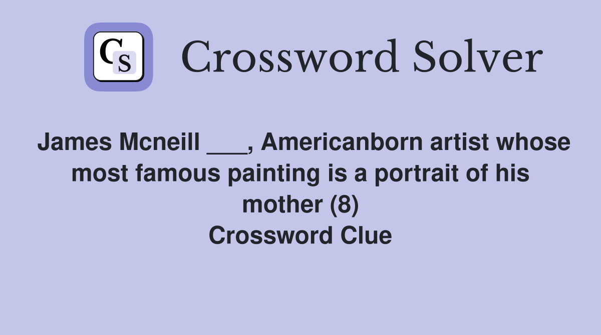 James Mcneill ___, Americanborn artist whose most famous painting is a portrait of his mother (8) Crossword Clue