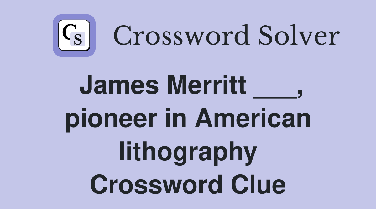 James Merritt ___, pioneer in American lithography Crossword Clue