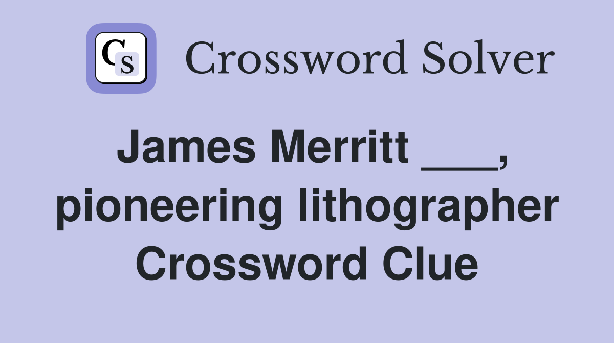 James Merritt ___, pioneering lithographer Crossword Clue