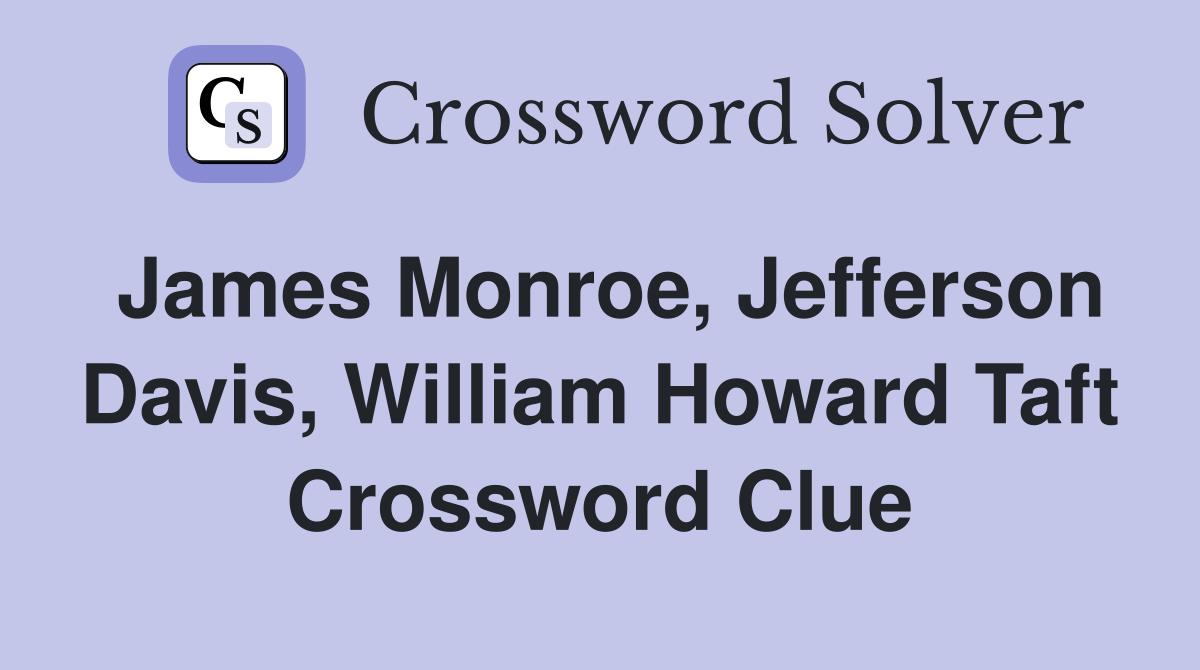 James Monroe, Jefferson Davis, William Howard Taft Crossword Clue