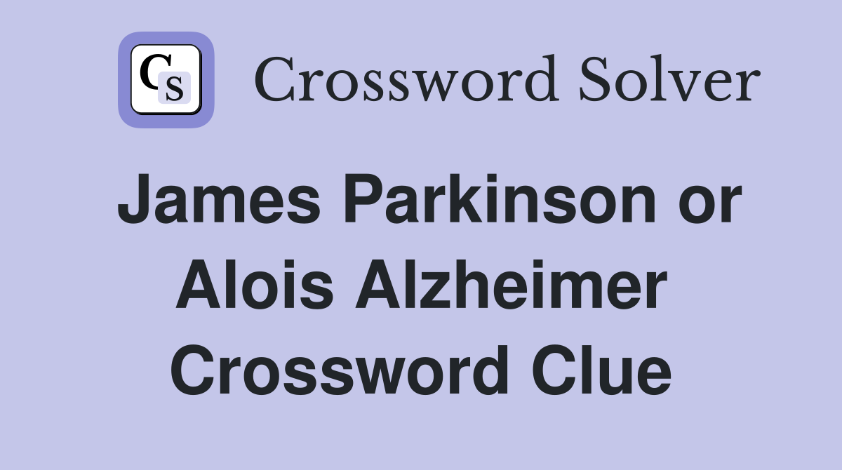 James Parkinson or Alois Alzheimer Crossword Clue