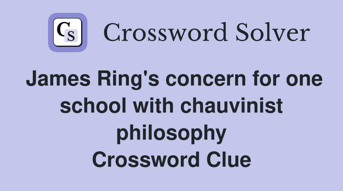 James Ring's concern for one school with chauvinist philosophy Crossword Clue
