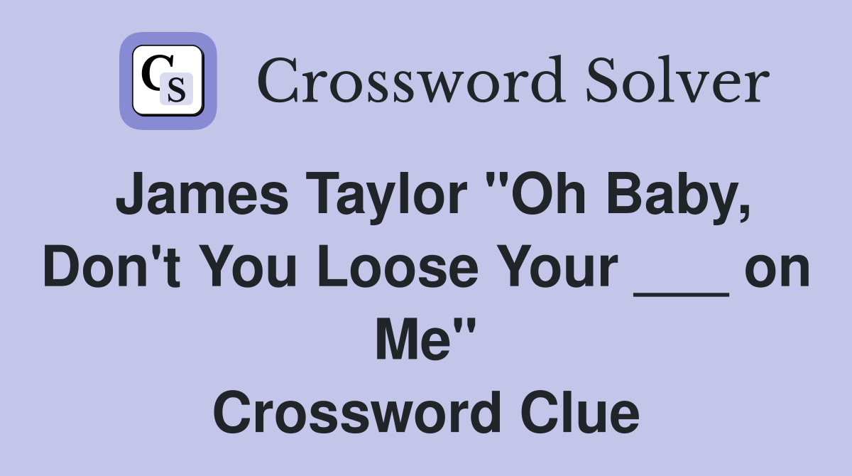 James Taylor "Oh Baby, Don't You Loose Your ___ on Me" Crossword Clue
