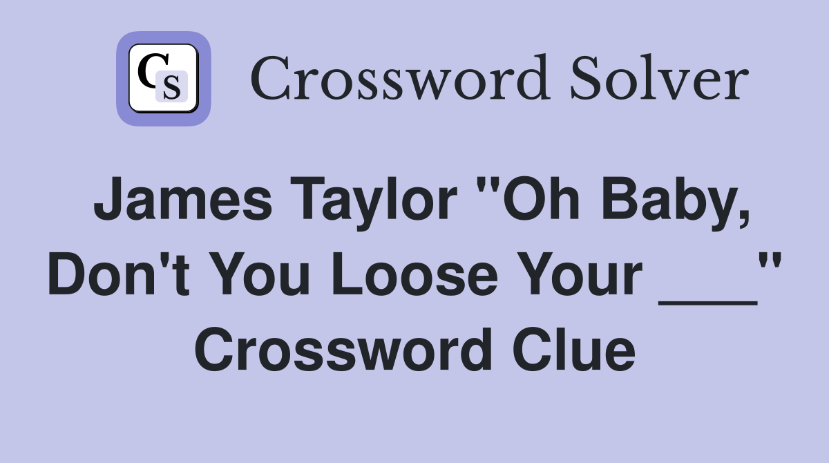 James Taylor "Oh Baby, Don't You Loose Your ___" Crossword Clue