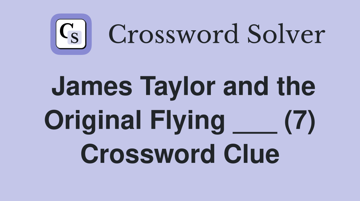 James Taylor and the Original Flying ___ (7) Crossword Clue