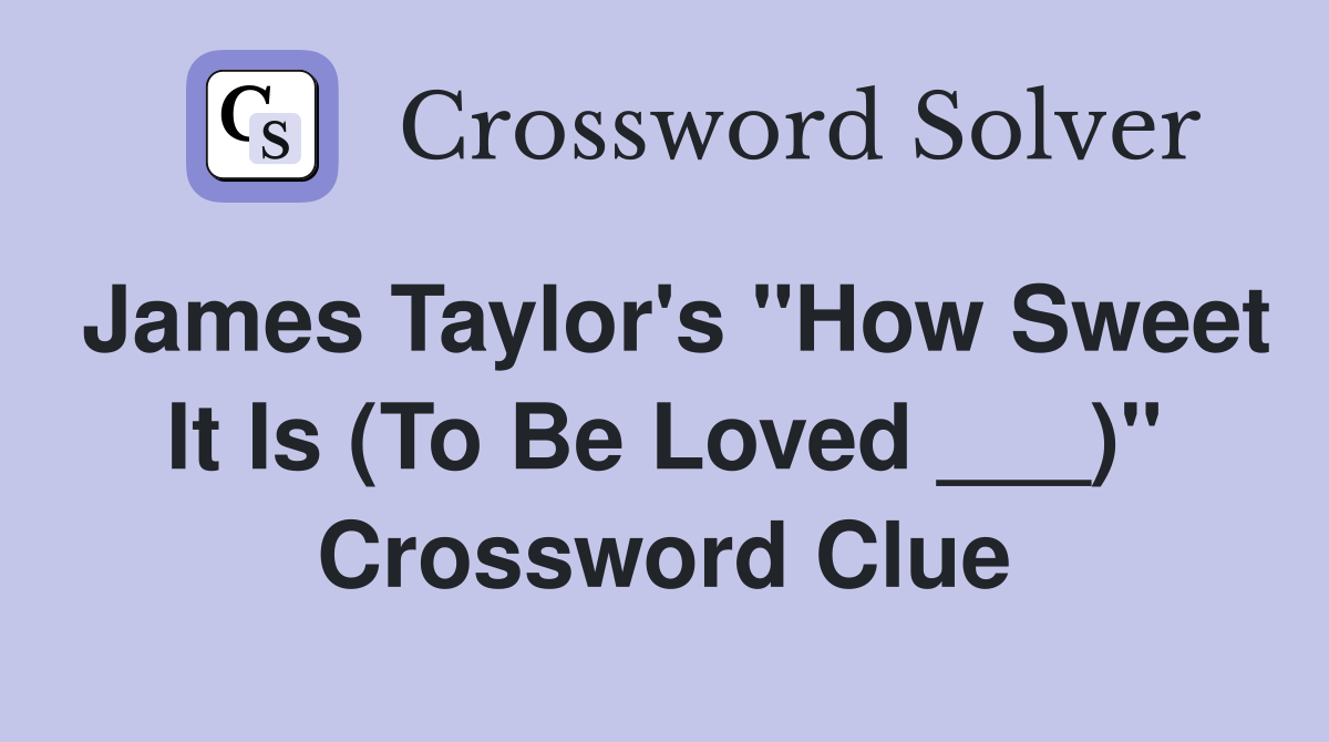 James Taylor's "How Sweet It Is (To Be Loved ___)" Crossword Clue