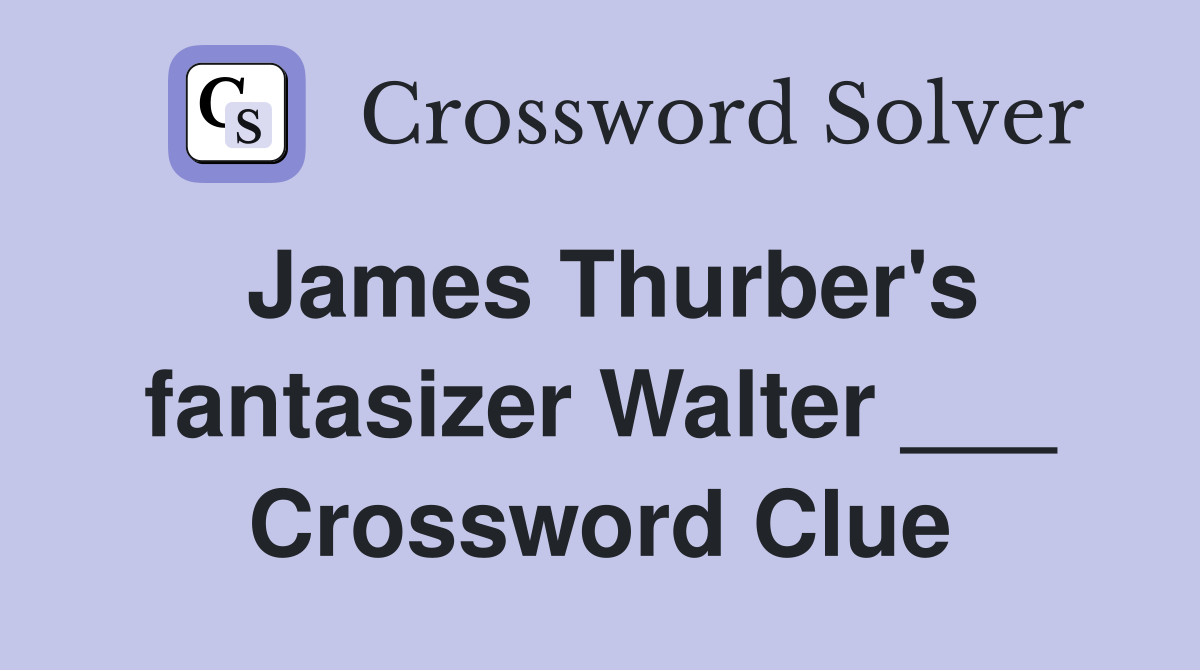 James Thurber's fantasizer Walter ___ Crossword Clue