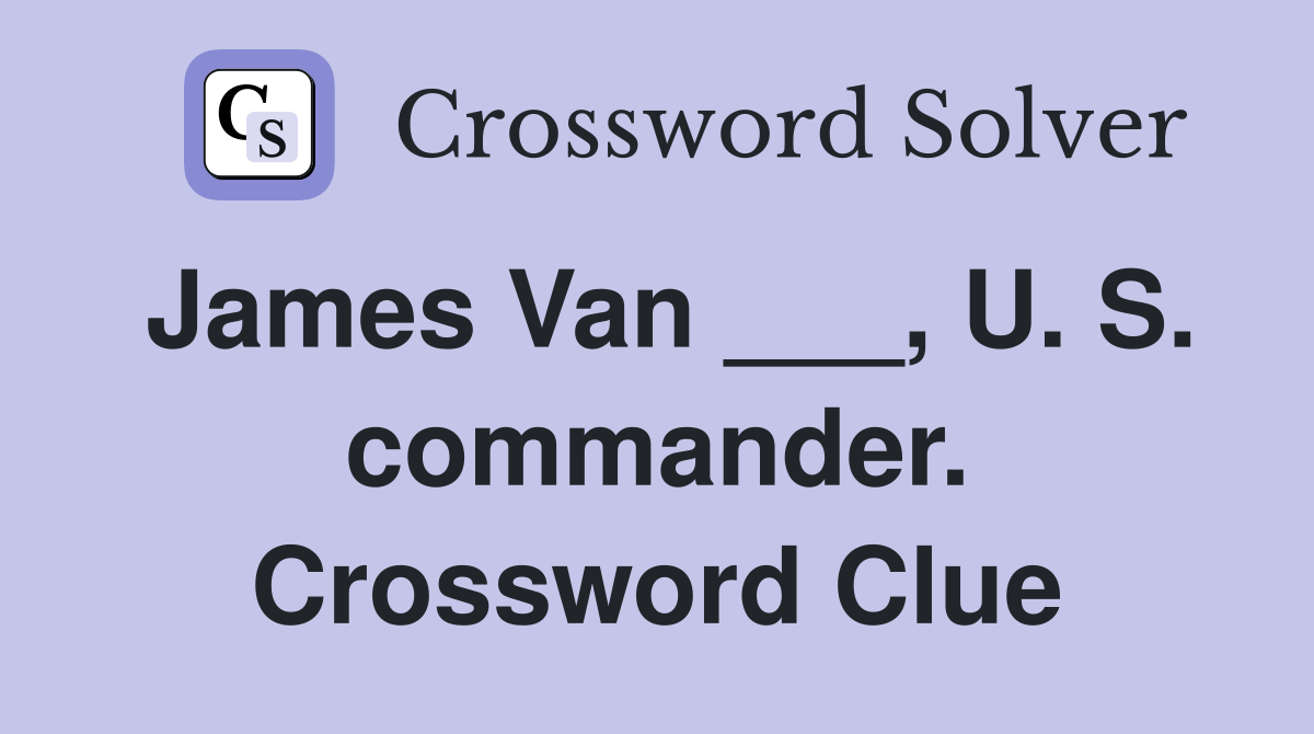 James Van ___, U. S. commander. Crossword Clue