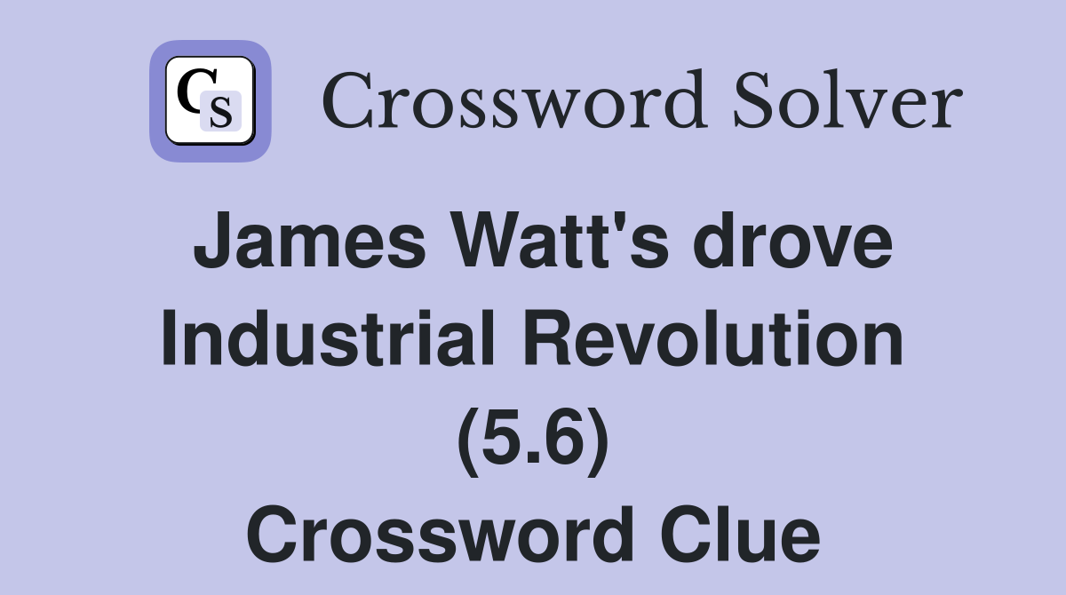 James Watt's drove Industrial Revolution (5.6) Crossword Clue