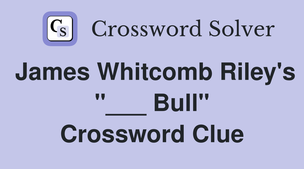 James Whitcomb Riley's "___ Bull" Crossword Clue