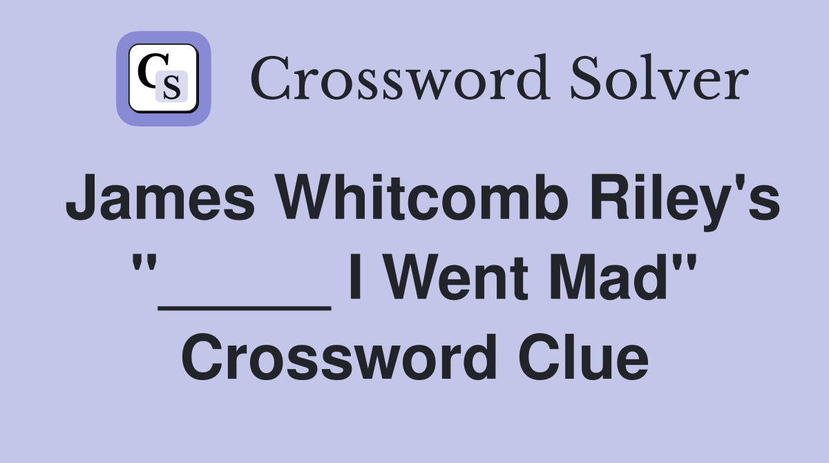 James Whitcomb Riley's "_____ I Went Mad" Crossword Clue