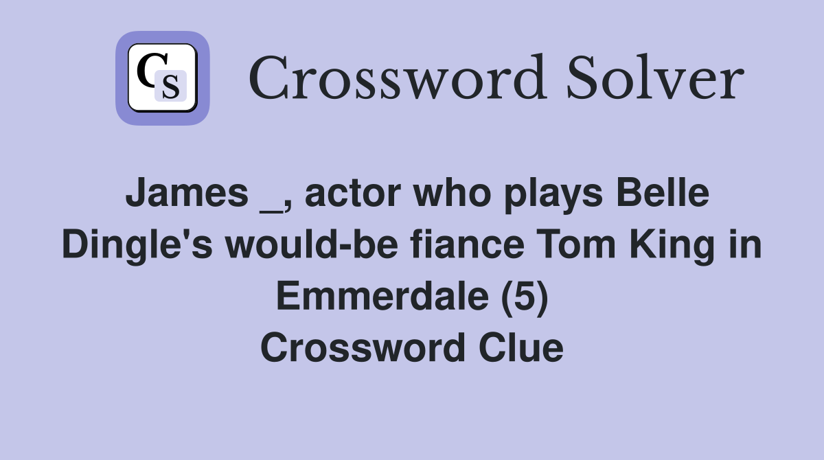 James _, actor who plays Belle Dingle's would-be fiance Tom King in Emmerdale (5) Crossword Clue