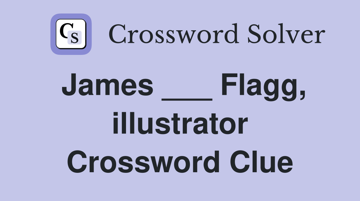 James ___ Flagg, illustrator Crossword Clue
