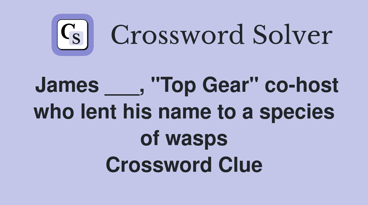 James ___, "Top Gear" co-host who lent his name to a species of wasps Crossword Clue
