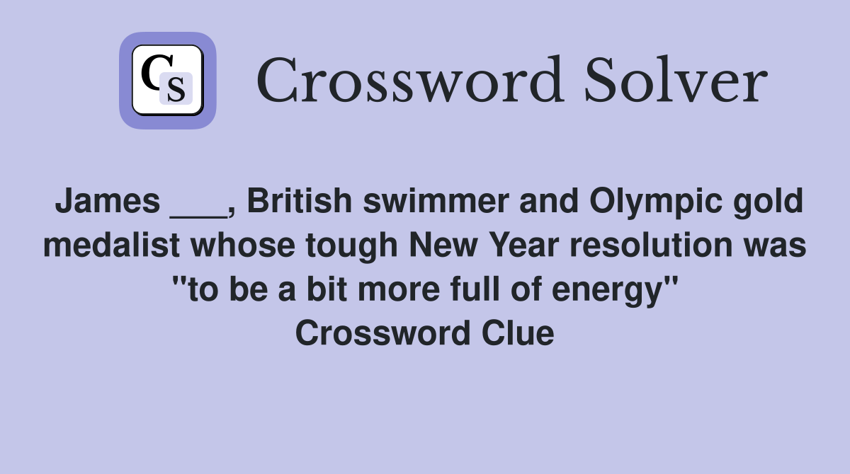 James ___, British swimmer and Olympic gold medalist whose tough New Year resolution was "to be a bit more full of energy" Crossword Clue