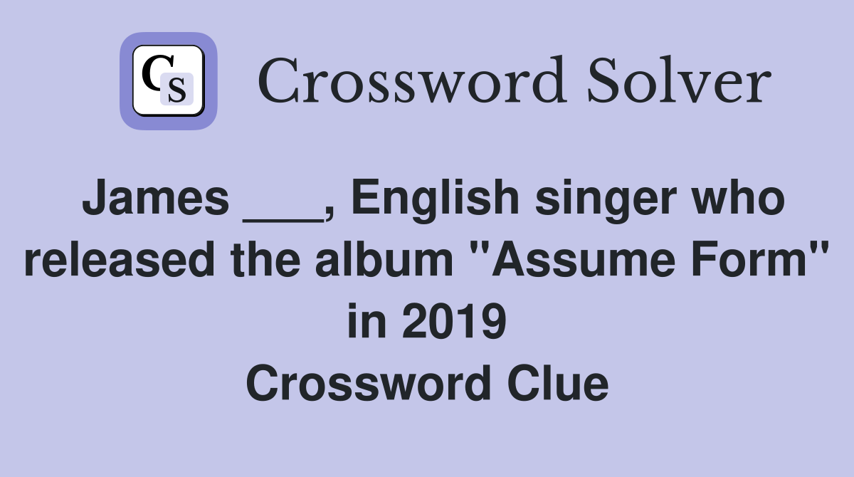 James ___, English singer who released the album "Assume Form" in 2019 Crossword Clue
