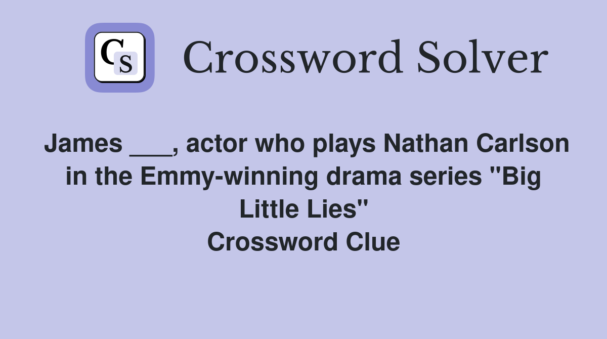 James ___, actor who plays Nathan Carlson in the Emmy-winning drama series "Big Little Lies" Crossword Clue