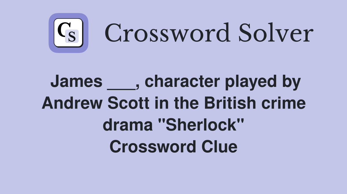 James ___, character played by Andrew Scott in the British crime drama "Sherlock" Crossword Clue