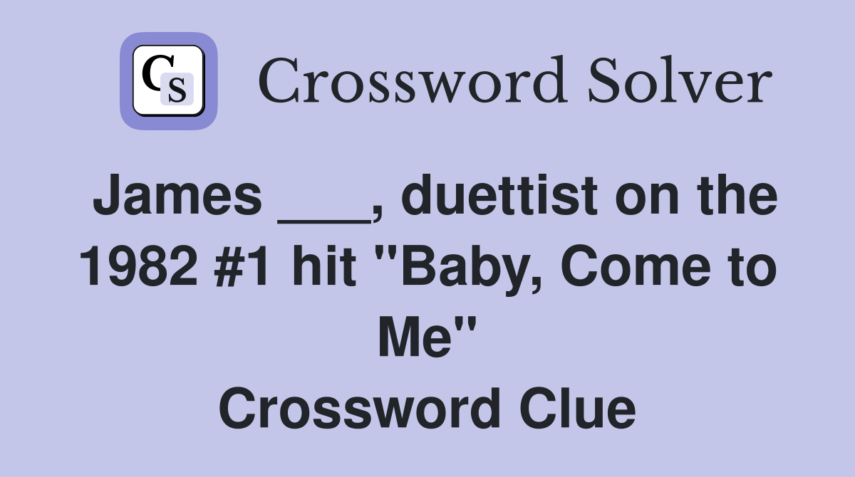 James ___, duettist on the 1982 #1 hit "Baby, Come to Me" Crossword Clue