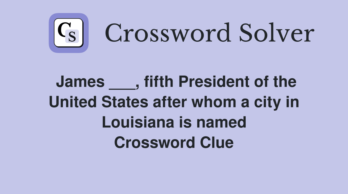 James ___, fifth President of the United States after whom a city in Louisiana is named Crossword Clue