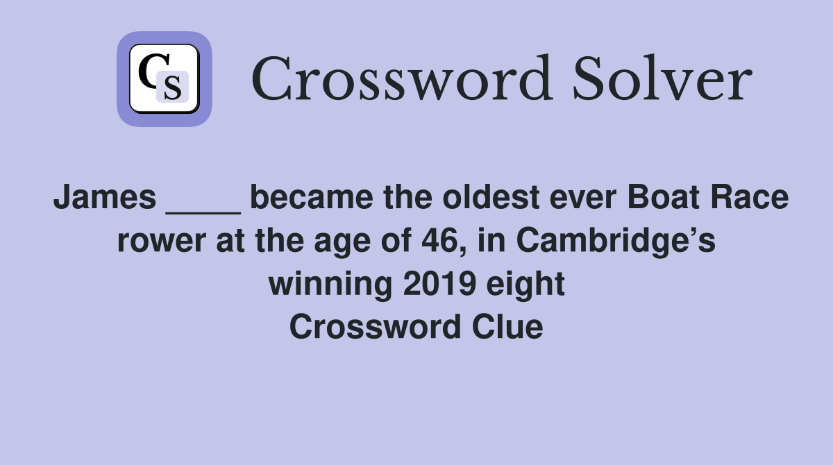 James ____ became the oldest ever Boat Race rower at the age of 46, in Cambridge’s winning 2019 eight Crossword Clue