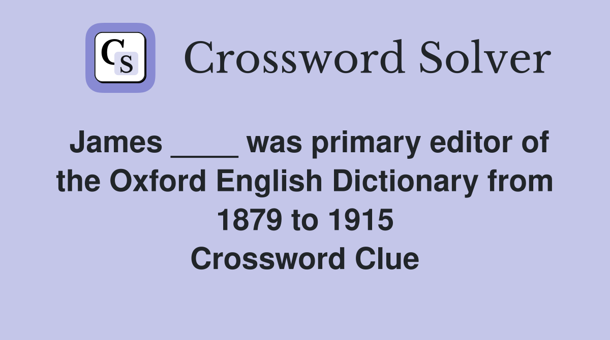 James ____ was primary editor of the Oxford English Dictionary from 1879 to 1915 Crossword Clue