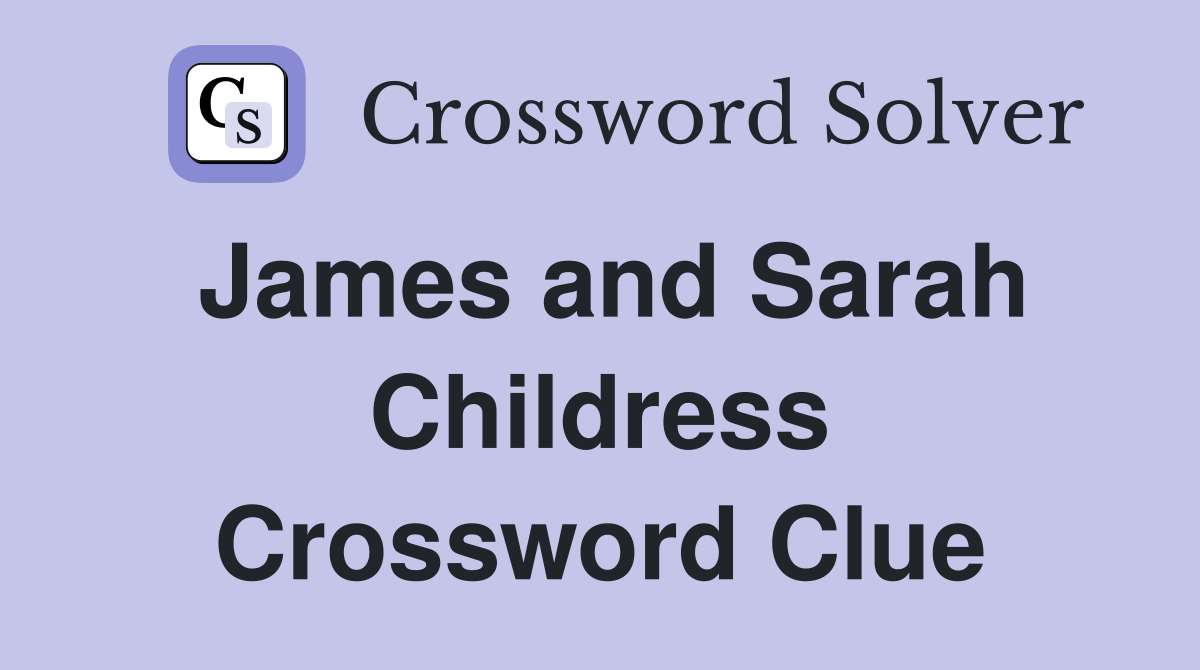 James and Sarah Childress Crossword Clue