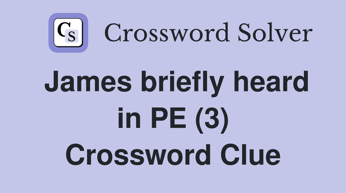James briefly heard in PE (3) Crossword Clue